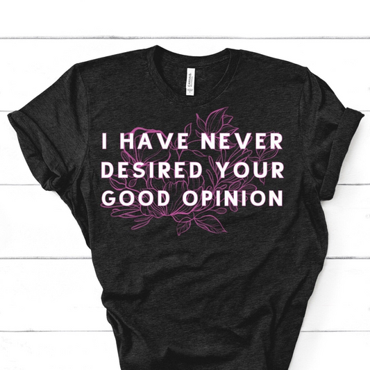 I Have Never Desired Your Good Opinion Shirt