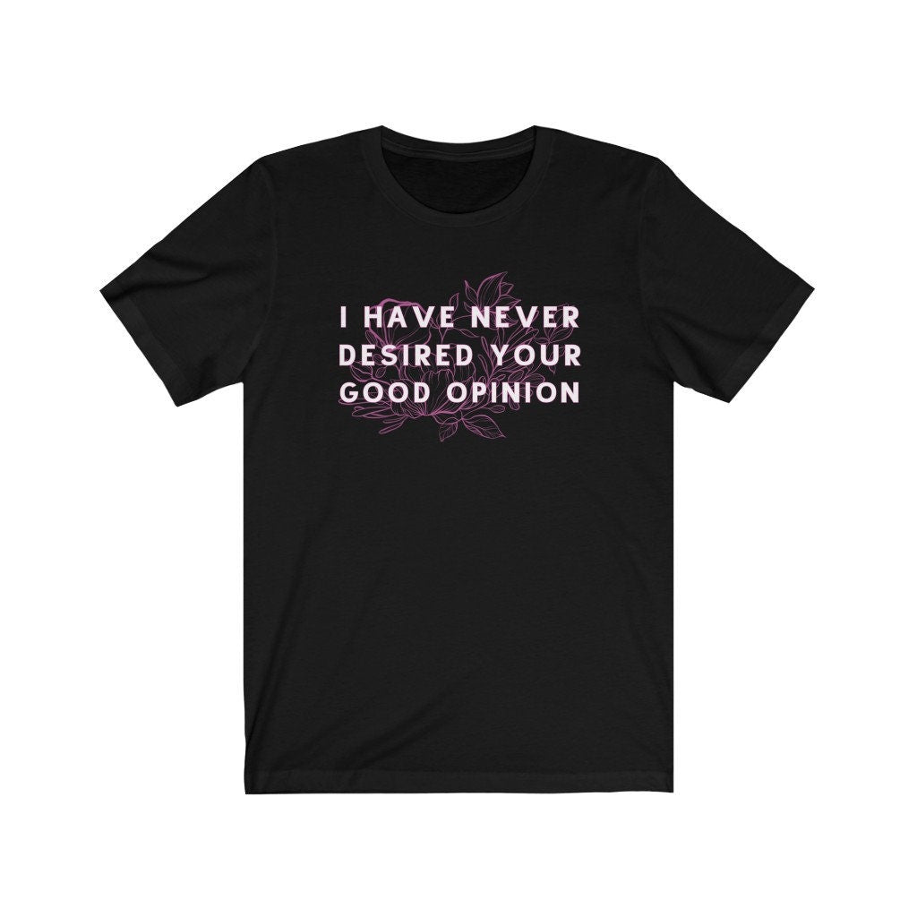 I Have Never Desired Your Good Opinion Funny Bookish Sassy Tee Funny Jane Austen Elizabeth Bennet Pride and Prejudice Gift for Teacher
